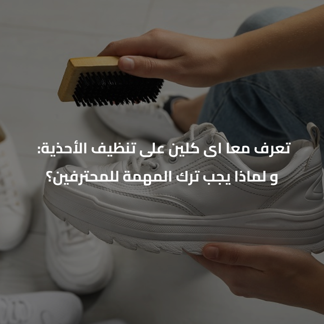 تنظيف الأحذية معا iclean  :تعرف لماذا يجب ترك المهمة للمحترفين ؟